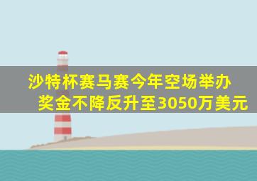 沙特杯赛马赛今年空场举办 奖金不降反升至3050万美元